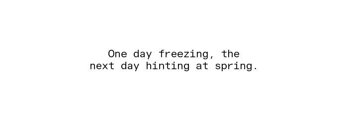 One day freezing, the next day hinting at spring.