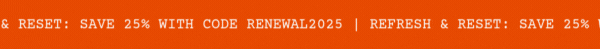 REFRESH & RESET: SAVE 25% WITH CODE RENEWAL2025