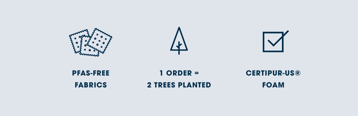 PFAS-FREE FABRICS | 1 ORDER = 2 TREES PLANTED | CERTIPUR-US FOAM