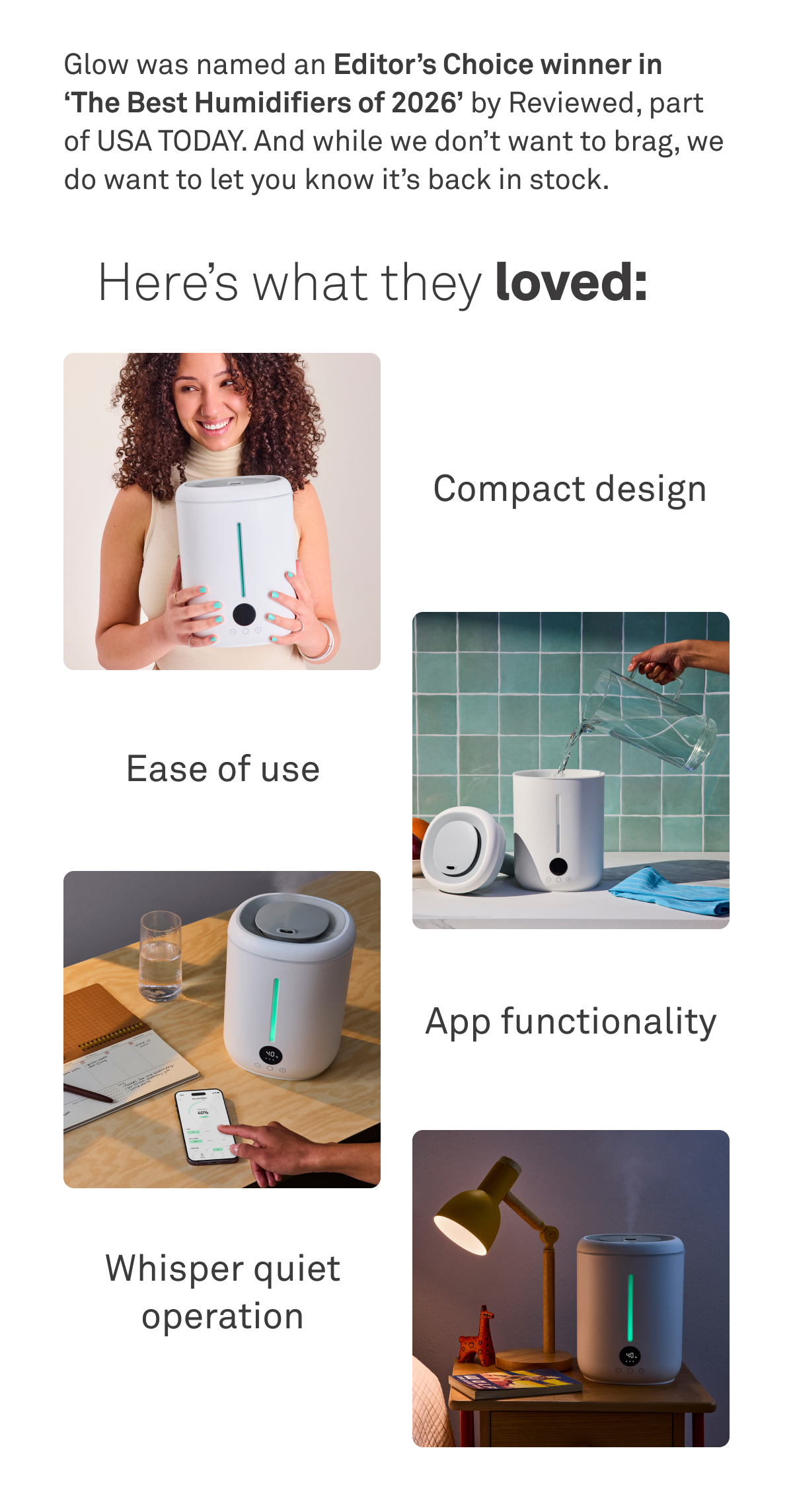 Glow was named an Editor's Choice winner in 'The Best Humidifiers of 2026' by Reviewed, part of USA TODAY. Here's what they loved: Compact design, ease of use, app functionality, whisper quiet operation