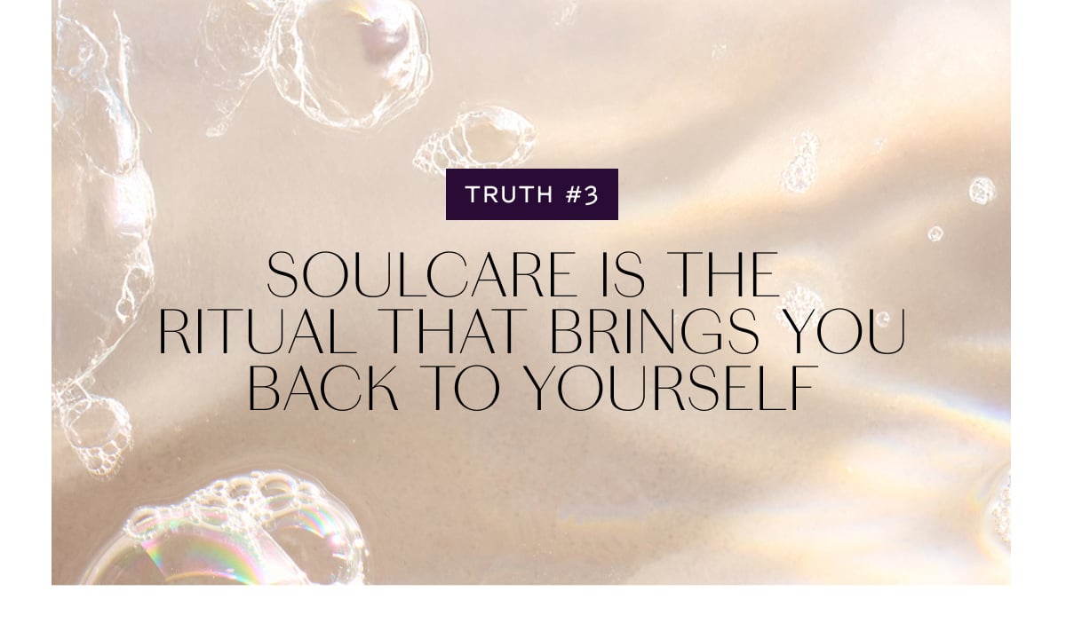 TRUTH #3 Soulcare is the ritual that brings you back to yourself