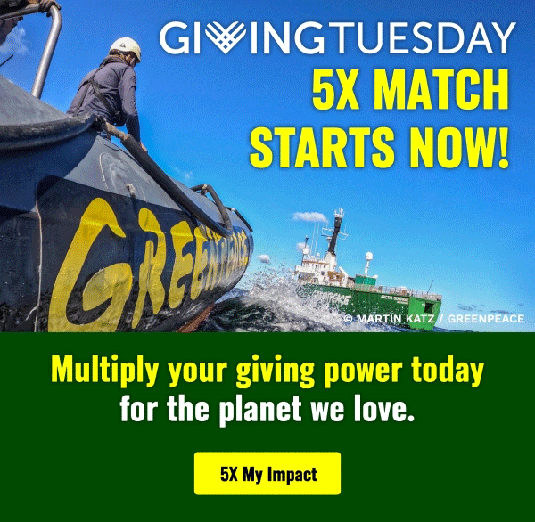 Greenpeace activists ride in an inflatable boat on choppy water, with a larger Greenpeace ship in the background. Text on the image reads: 'Giving Tuesday – 5X Match Starts Now! Multiply your giving power today for the planet we love.' A yellow button says '5X My Impact.' © Martin Katz / Greenpeace