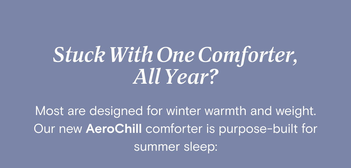 Stuck With One Comforter, All Year? Most are designed for winter warmth and weight. Our new AeroChill comforter is purpose-built for summer sleep: