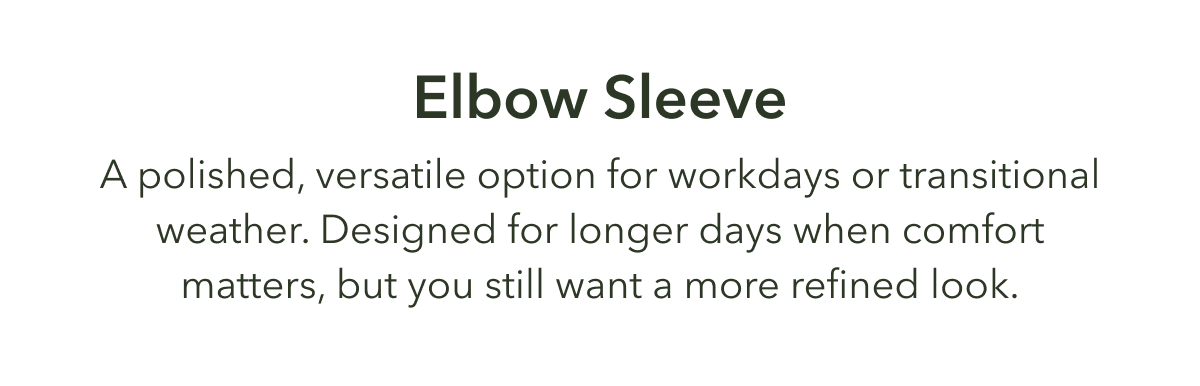 Elbow Sleeve  A polished, versatile option for workdays or transitional weather. 