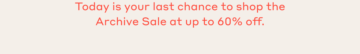 Today is your last chance to shop the Archive Sale at up to 60% off.