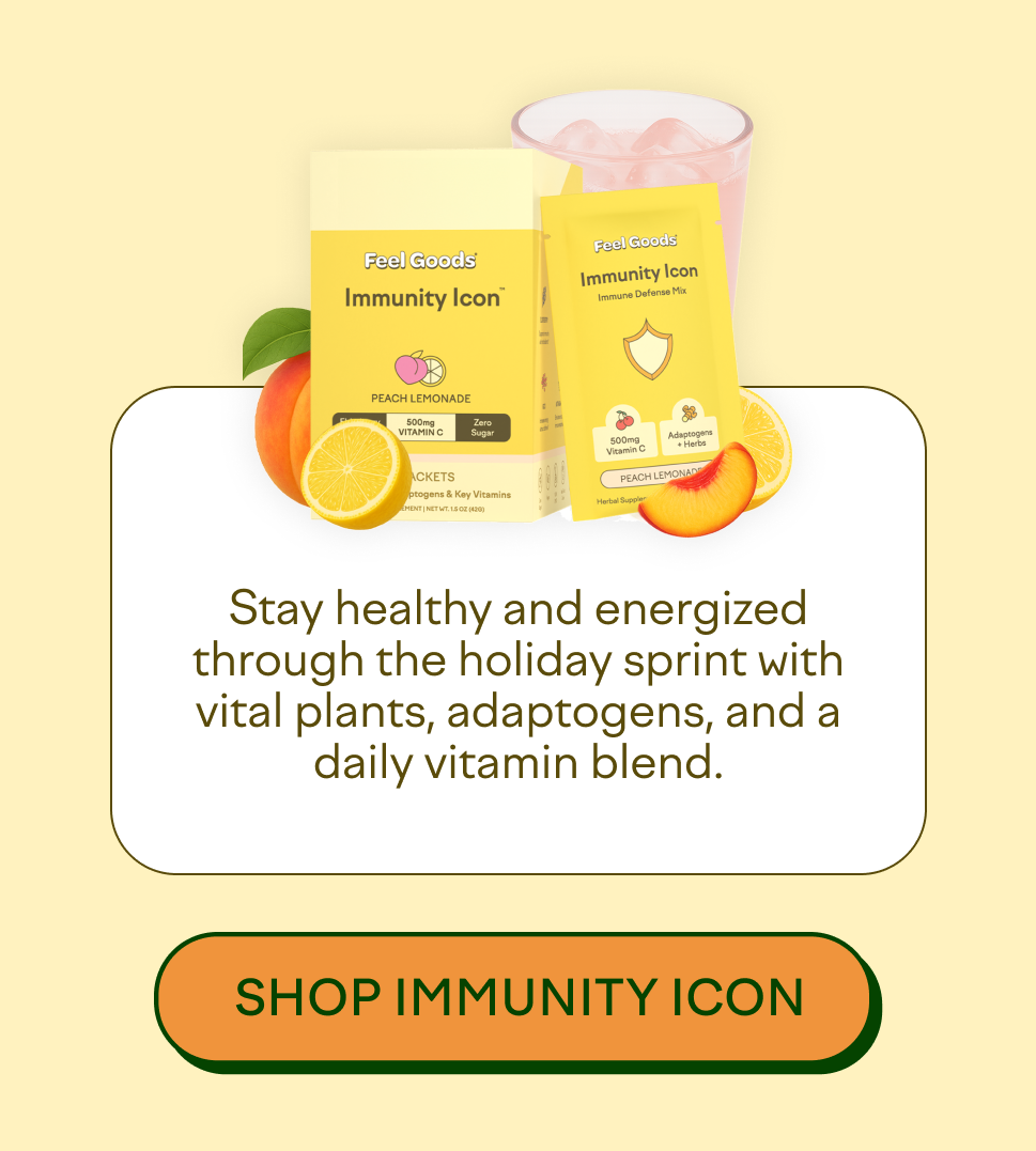 Stay healthy and energized through the holiday sprint with vital plants, adaptogens, and a daily vitamin blend.  [SHOP IMMUNITY ICON]