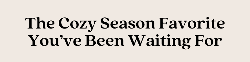 The Cozy Season Favorite You've Been Waiting For