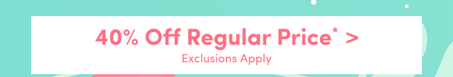 40% Off Regular Price* > | Exclusions Apply