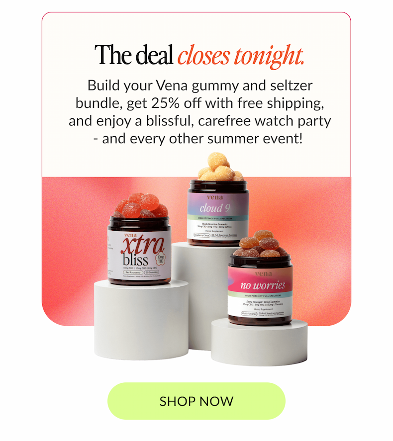 Image of Vena's Xtra Bliss, Cloud 9 and No Worries gummies on a podium. Text: "the deal closes tonight. Build your Vena gummy and seltzer bundle, get 25% off with free shipping, and enjoy a blissful, carefree watch party - and every other summer event!&nbsp;"