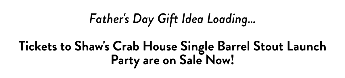 Father's Day Gift Idea Loading… Tickets to Shaw's Crab House Single Barrel Stout Launch Party are on Sale Now!