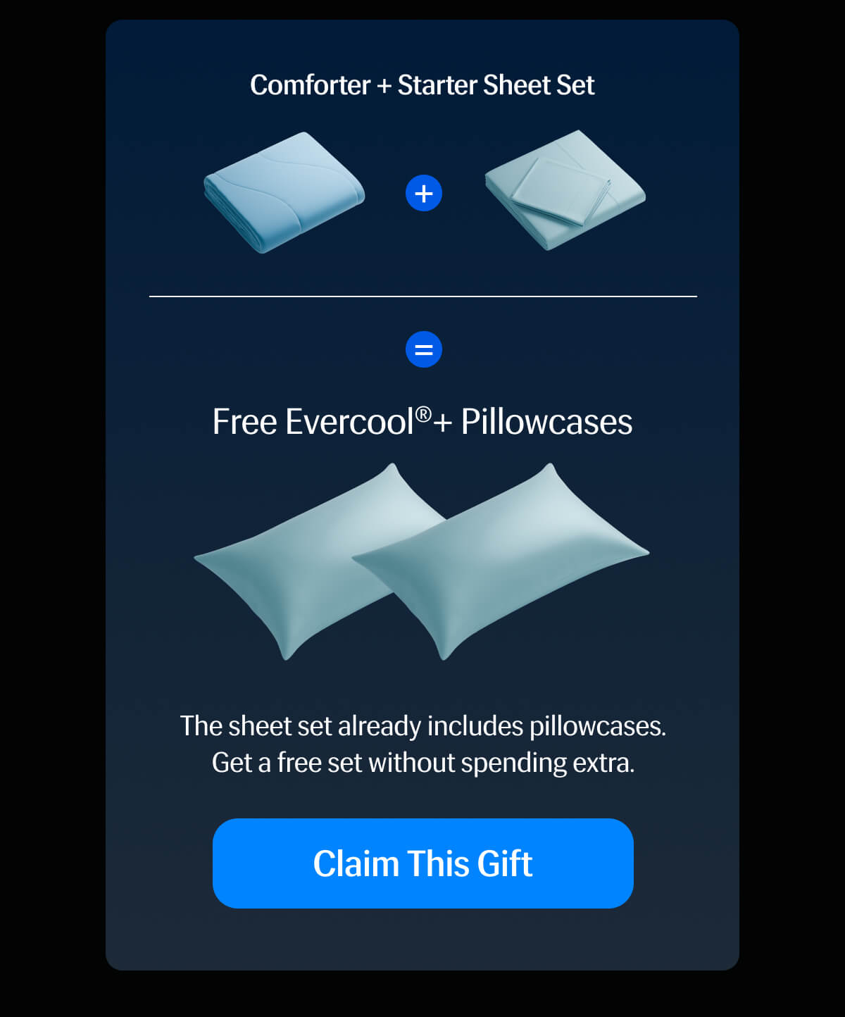 Comforter + Starter Sheet Set + = Free Evercool®+ Pillowcases – The sheet set already includes pillowcases. | Get a free set without spending extra. | Claim This Gift