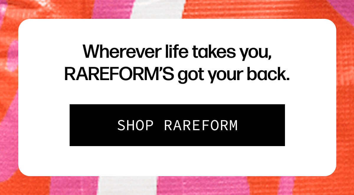 Wherever life takes you, Rareform’s got your back. | [SHOP RAREFORM]