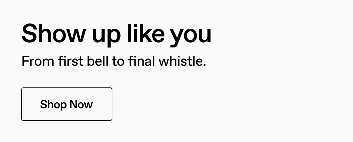 Show up like you. From first bell to final whistle. Shop Now.