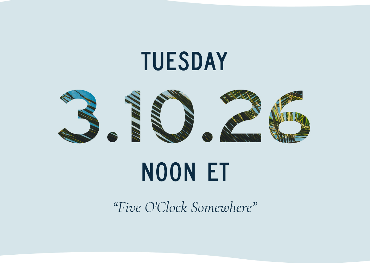 TUESDAY 3.18.26 NOON ET  “Five O'Clock Somewhere”