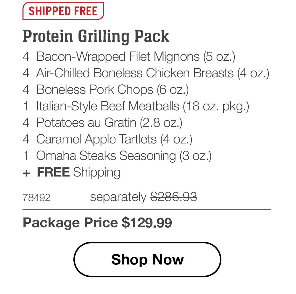 SHIPPED FREE | Protein Grilling Pack - 4 Bacon-Wrapped Filet Mignons (5 oz.) - 4 Air-Chilled Boneless Chicken Breasts (4 oz.) - 4 Boneless Pork Chops (6 oz.) - 1 Italian-Style Beef Meatballs (18 oz. pkg.) - 4 Potatoes au Gratin (2.8 oz.) - 4 Caramel Apple Tartlets (4 oz.) - 1 Omaha Steaks Seasoning (3 oz.) + FREE Shipping - 78492 separately $286.93 | Package Price $129.99 || Shop Now