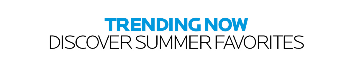 Trending Now Discover Summer Favorites