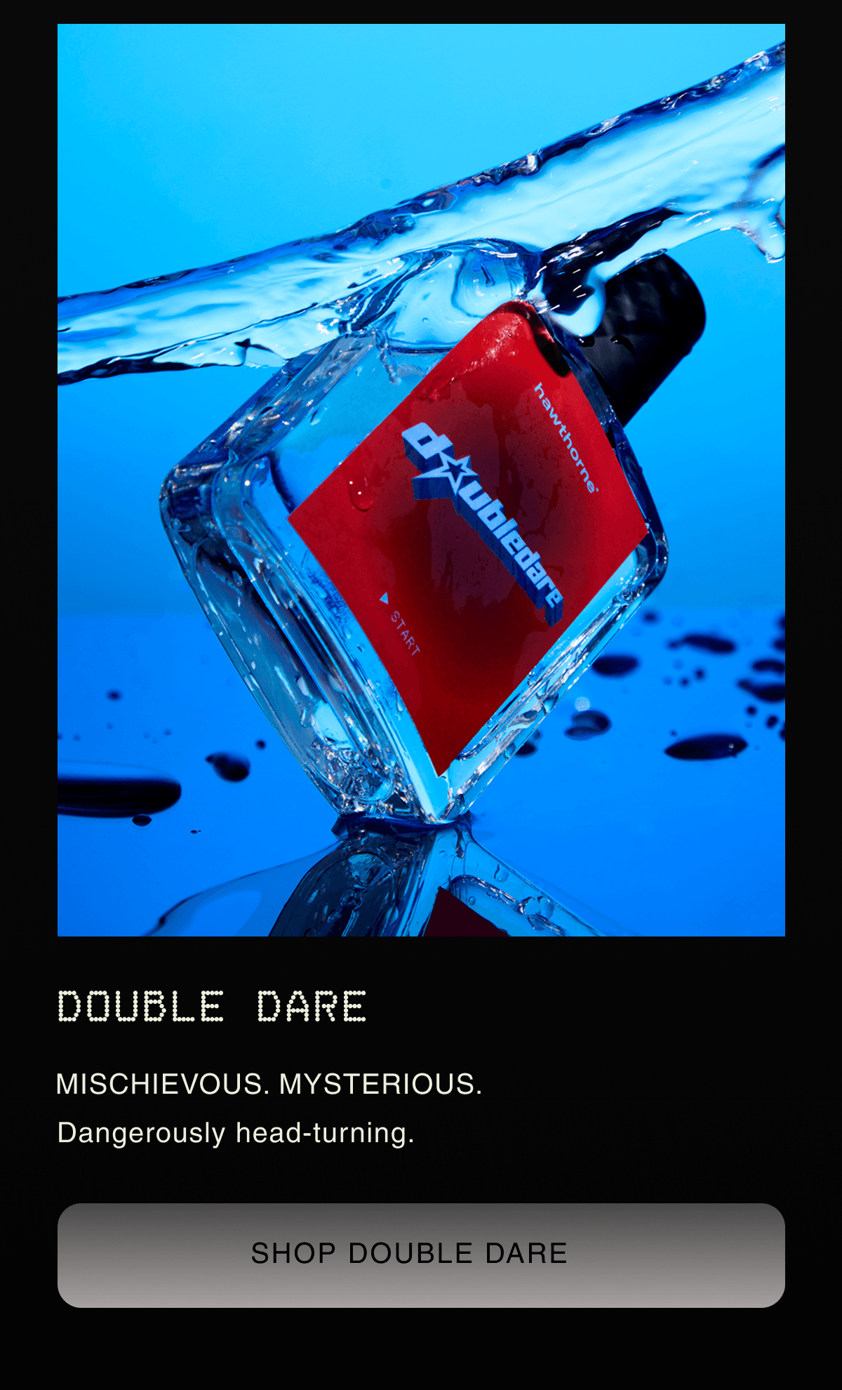 Double Dare MISCHIEVOUS. MYSTERIOUS. Dangerously head-turning. | SHOP DOUBLE DARE