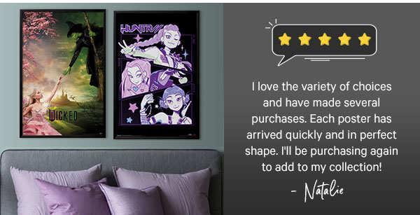 I love the variety of choices and have made several purchases. Each poster has arrived quickly and in perfect shape. I'll be purchasing again to add to my collection! Natalie - 5 stars