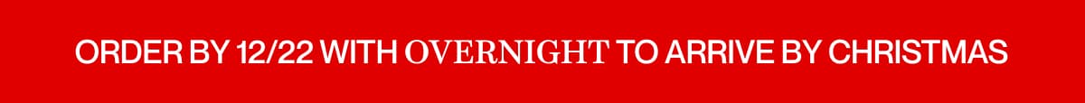 Order by 12/22 with Overnight to arrive by Christmas