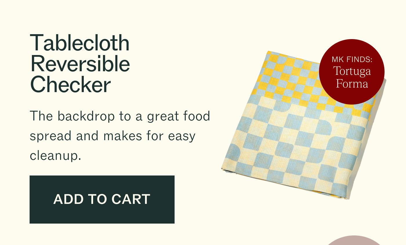 Tablecloth Reversible Checker The backdrop to a great food spread and makes for easy cleanup. MK FINDS: Tortuga Forma ADD TO CART