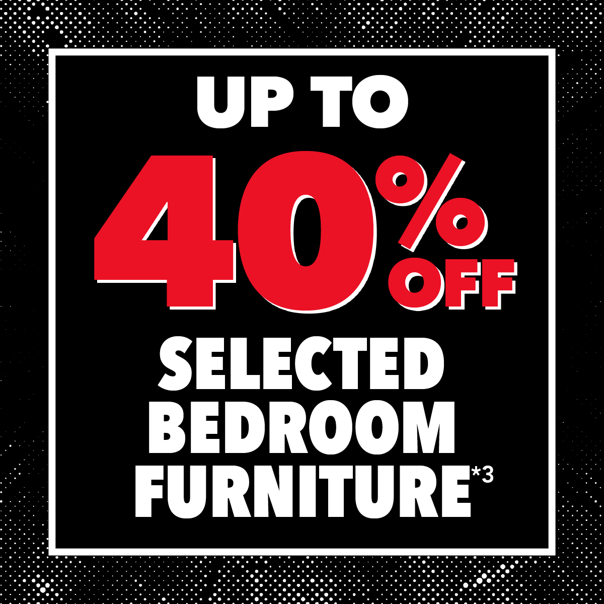 Up to 40% Off Selected Bedroom Furniture*³