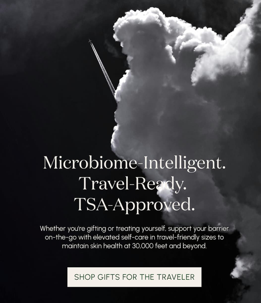 Microbiome-Intelligent.  Travel-Ready. TSA-Approved.   Whether you're gifting or treating yourself, support your barrier on-the-go with elevated self-care in travel-friendly sizes to maintain skin health at 30,000 feet and beyond.