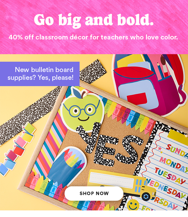 Go big and bold. 40% off classroom decor for teachers who love color. New bulletin board supplies? Yes, please! SHOP NOW