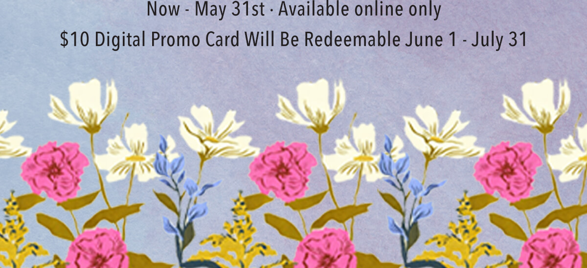 Now-May 31st. $10 Digital Promo Card will be redeemable 6/1-7/31
