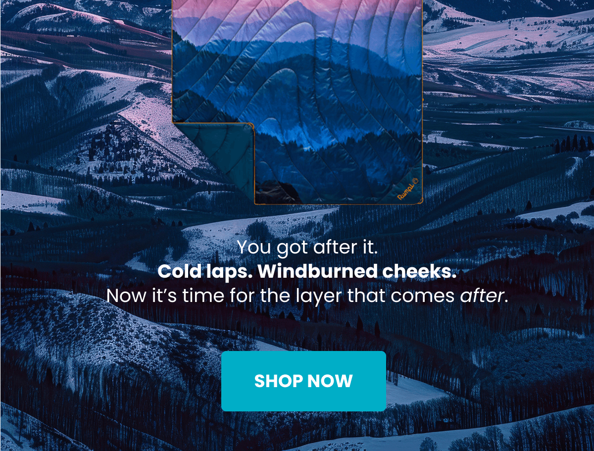 You got after it. Cold Laps. Windburned cheeks. Now it's time for the layer that comes after. | SHOP NOW