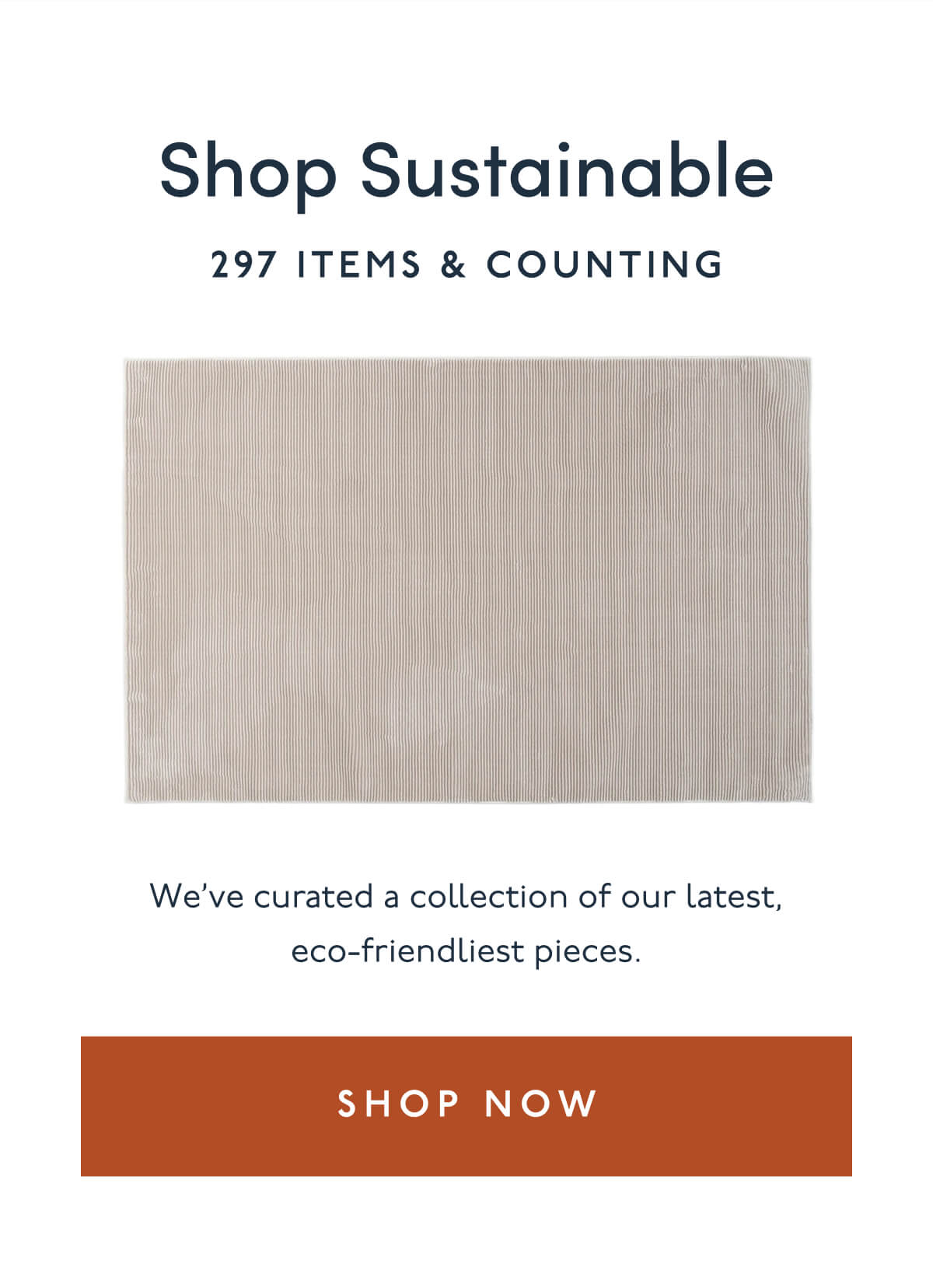 Shop Sustainable | 297 items & counting | We’ve curated a collection of our latest, eco-friendliest pieces. | [ SHOP NOW ]