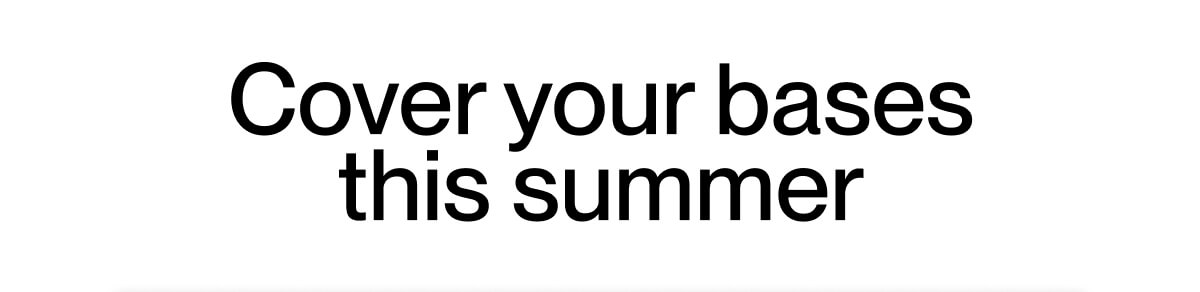 Cover your bases this summer