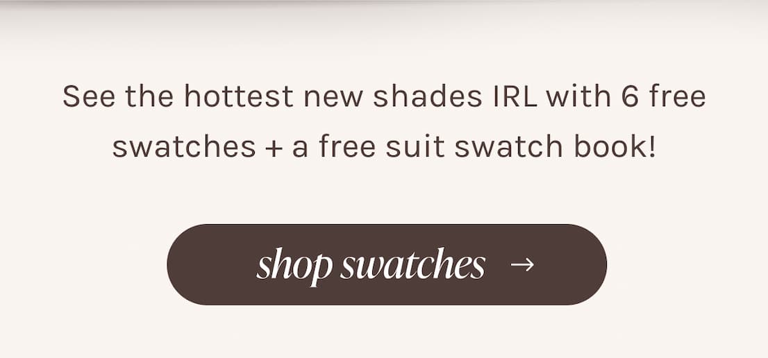 See the hottest new shades IRL with 6 free swatches + a free suit swatch book! | shop swatches
