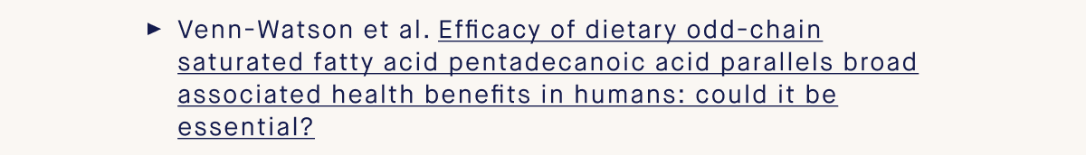Venn-Watson et al. Efficacy of dietary odd-chain saturated fatty acid pentadecanoic acid parallels broad associated health benefits in humans: could it be essential?