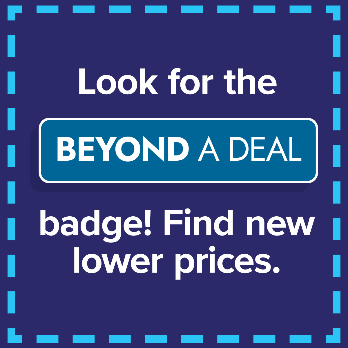 Look for the Beyond A Deal badge! Find new lower prices.