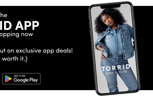 Download the Torrid App and start shopping now | Don't miss out on exclusive app deals! (Trust us, it's worth it.) | Get it on Google Play