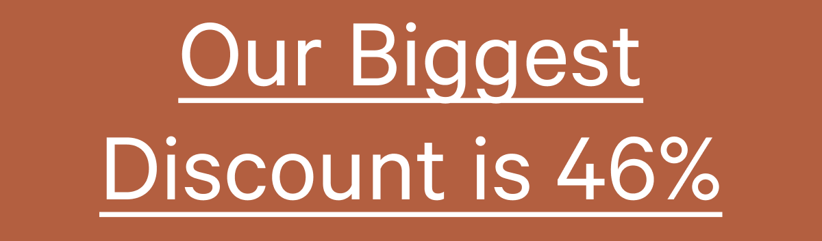 Our Biggest Discount is 46%