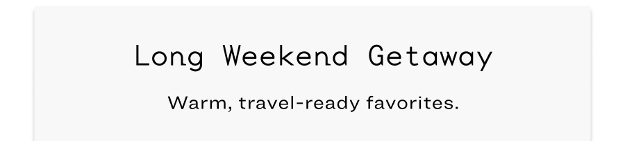 Long Weekend Getaway: Warm, travel-ready favorites.