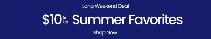 Long Weekend Deal $10 & Up Summer Favorites Shop Now