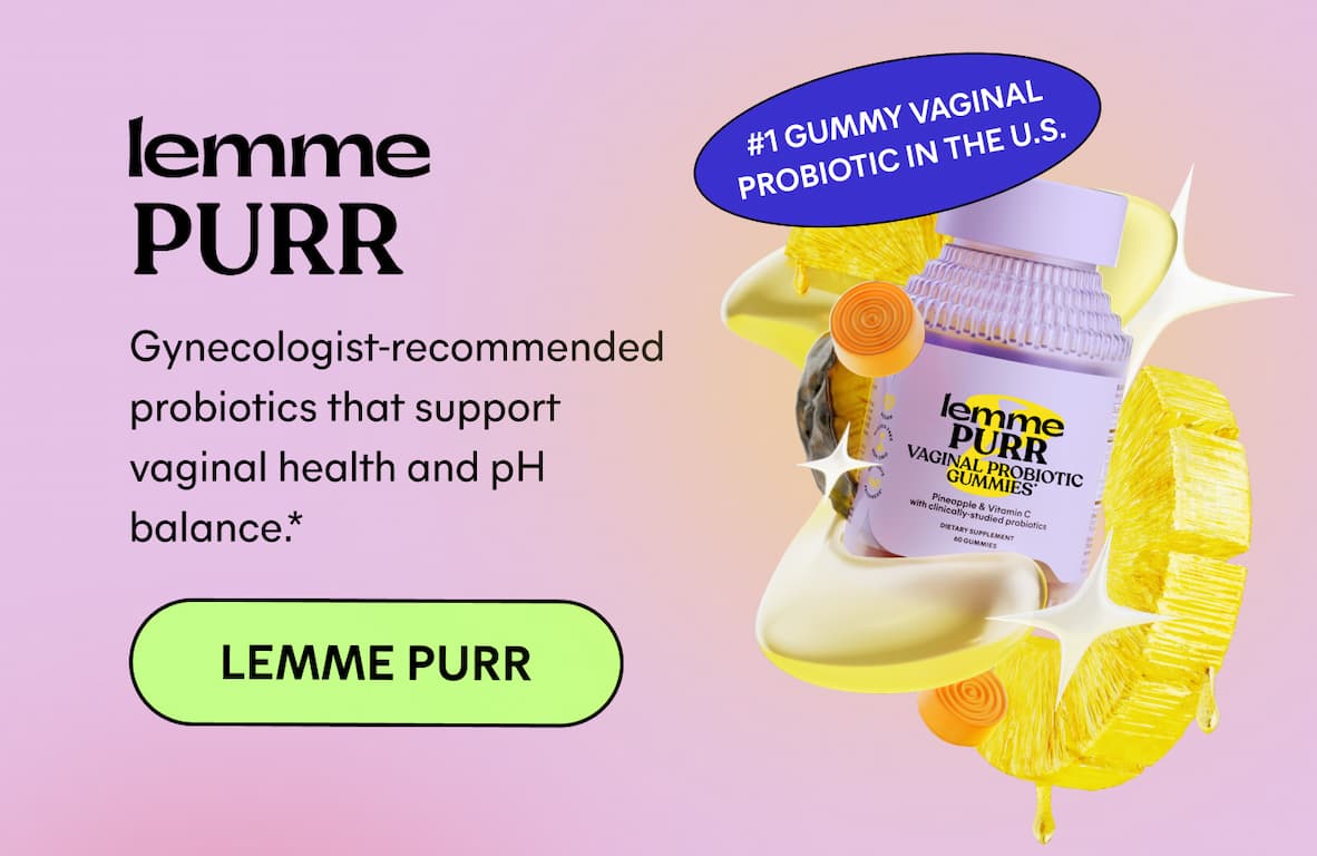 Lemme Purr (#1 gummy vaginal probiotic in the U.S.) Gynecologist-recommended probiotics that support vaginal health and pH balance.* -- Lemme Purr