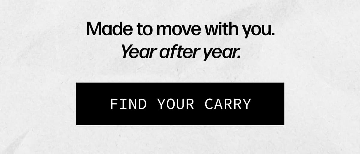 Made to move with you. Year after year. | [FIND YOUR CARRY]