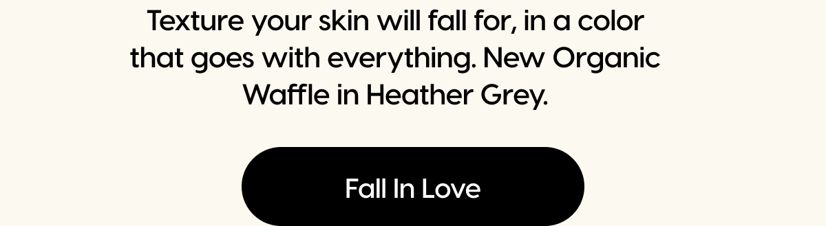 Texture your skin will fall for, in a color that goes with everything. New Organic Waffle in Heather Grey. | Fall In Love