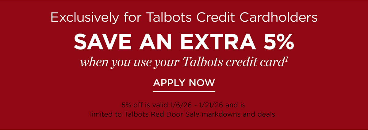 Exclusively for Talbots Credit Cardholders save an extra 5% when you use your Talbots Credit Card | Apply Now