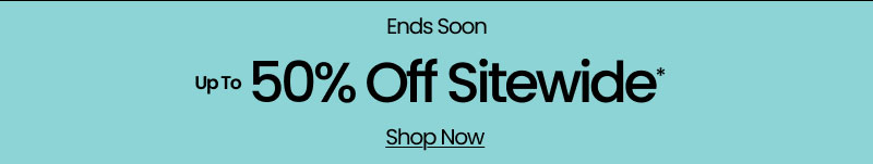 Ends Soon Up to 50% Off Sitewide* Shop Now
