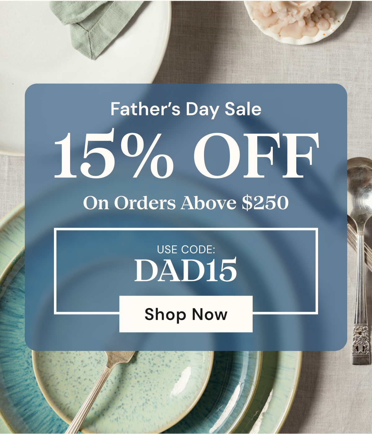 Father's Day sale 15% off on orders above $250, use code DAD15.