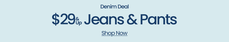 Denim Deal $29 & Up Jeans & Pants Shop Now 