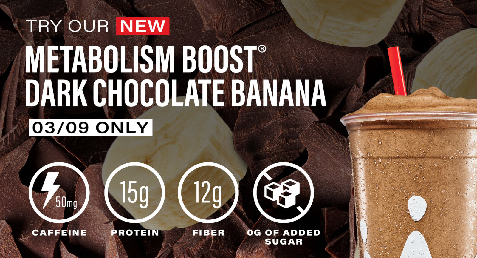 Come get a FREE 12 oz Metabolism Boost Dark Chocolate Banana smoothie today, 3/9. Only available while supplies last.