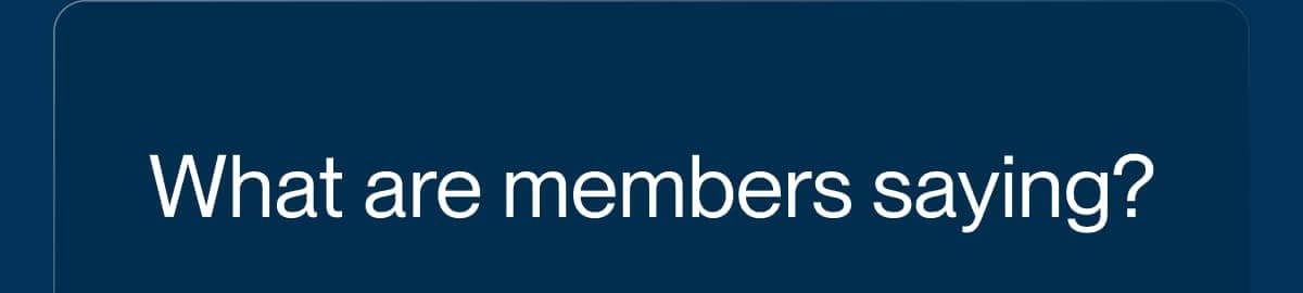 What are members saying?