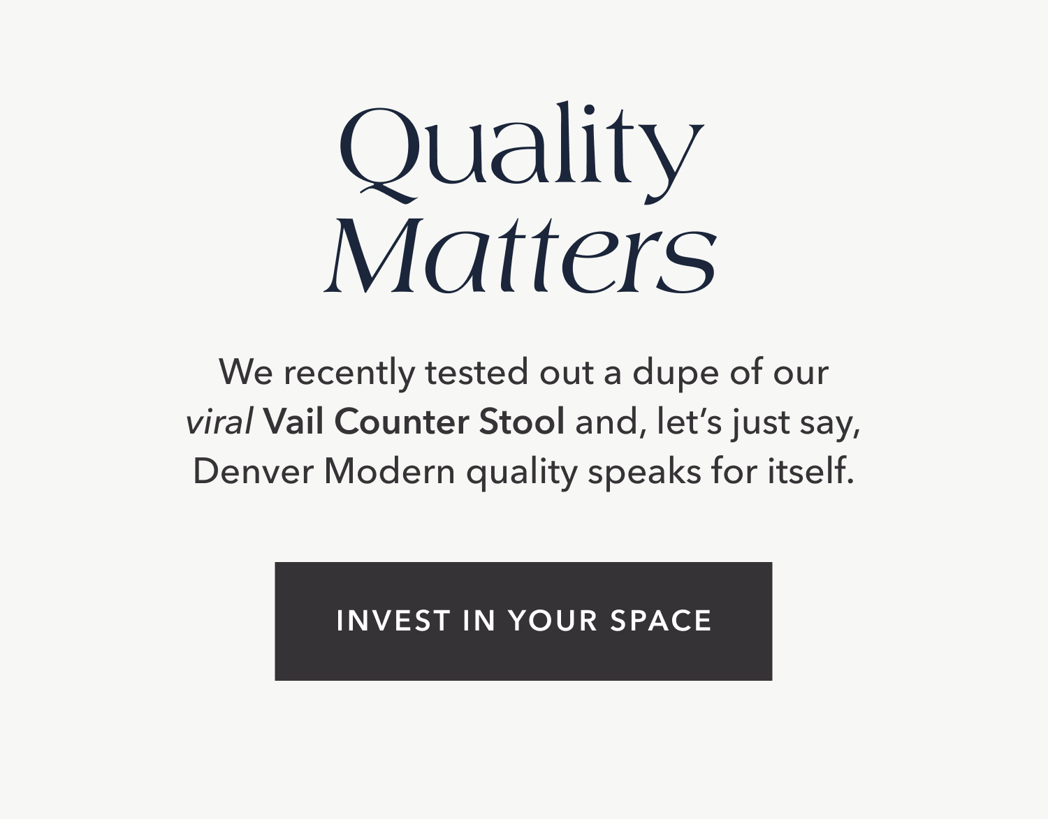 Quality Matters We recently tested out a dupe of our viral Vail Counter Stool and, let’s just say, Denver Modern quality speaks for itself.