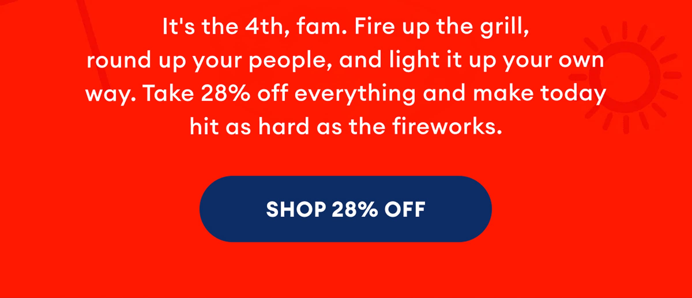 It's the 4th, fam. Fire up the grill, round up your people, and light it up your own way. Take 28% off everything and make today hit as hard as the fireworks. | Shop 28% Off
