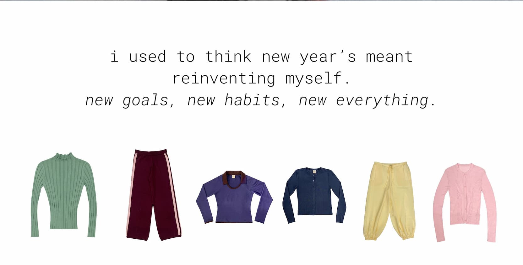 i used to think new year’s meant reinventing myself.